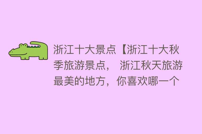 浙江十大景点【浙江十大秋季旅游景点， 浙江秋天旅游最美的地方，你喜欢哪一个？】