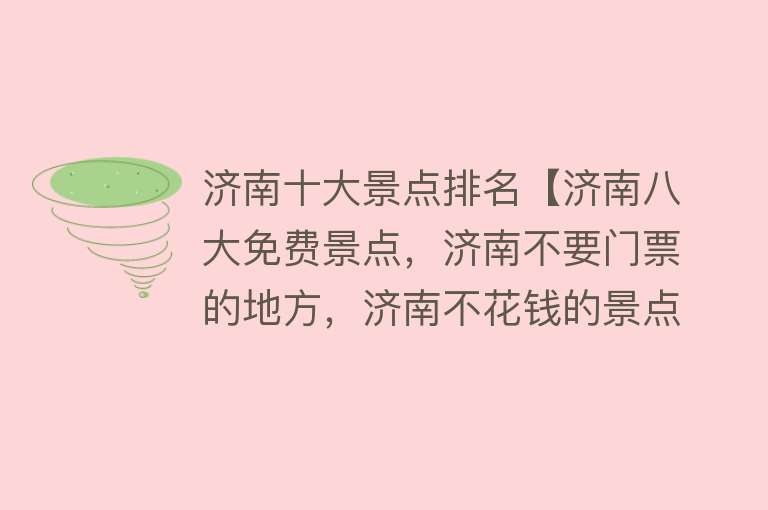 济南十大景点排名【济南八大免费景点，济南不要门票的地方，济南不花钱的景点】