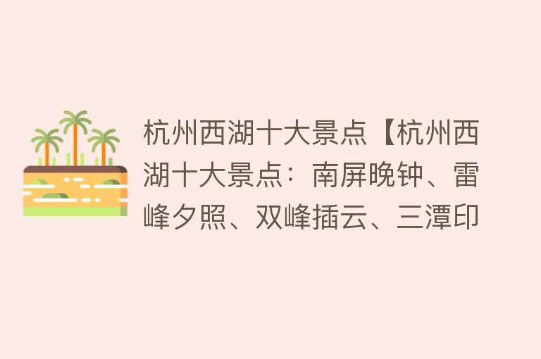 杭州西湖十大景点【杭州西湖十大景点：南屏晚钟、雷峰夕照、双峰插云、三潭印月、柳浪闻莺、断桥残雪、曲院风荷、平湖秋月等】