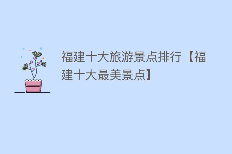 福建十大旅游景点排行【福建十大最美景点】