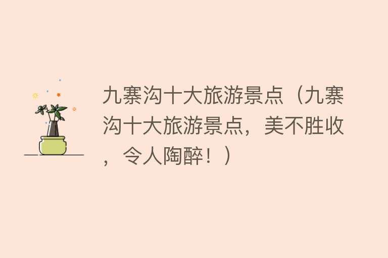 九寨沟十大旅游景点（九寨沟十大旅游景点，美不胜收，令人陶醉！）
