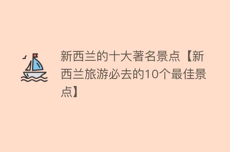 新西兰的十大著名景点【新西兰旅游必去的10个最佳景点】