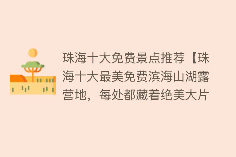 珠海十大免费景点推荐【珠海十大最美免费滨海山湖露营地，每处都藏着绝美大片和星辰大海】