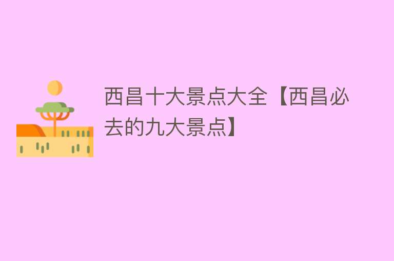 西昌十大景点大全【西昌必去的九大景点】