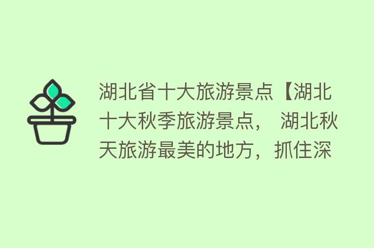 湖北省十大旅游景点【湖北十大秋季旅游景点， 湖北秋天旅游最美的地方，抓住深秋的尾巴】