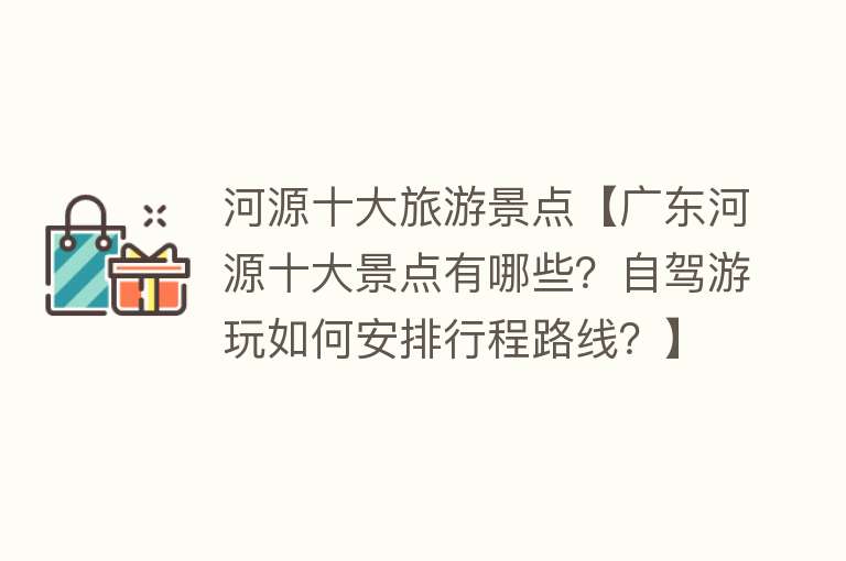 河源十大旅游景点【广东河源十大景点有哪些？自驾游玩如何安排行程路线？】