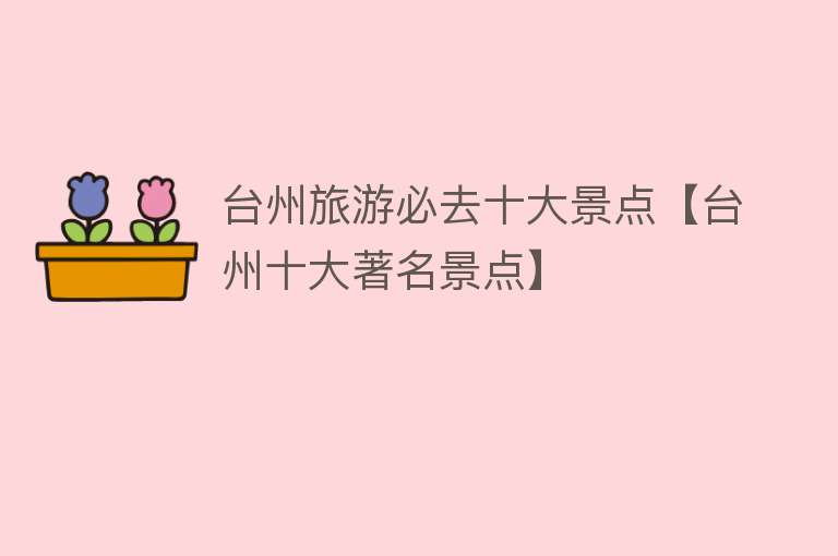台州旅游必去十大景点【台州十大著名景点】