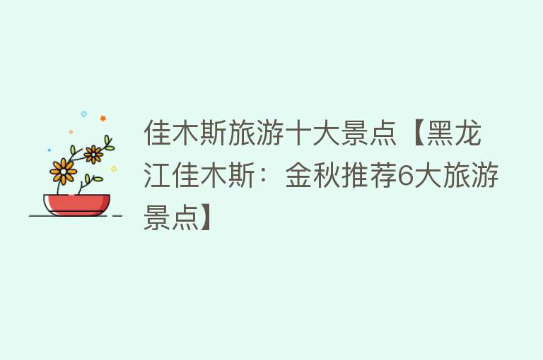 佳木斯旅游十大景点【黑龙江佳木斯：金秋推荐6大旅游景点】