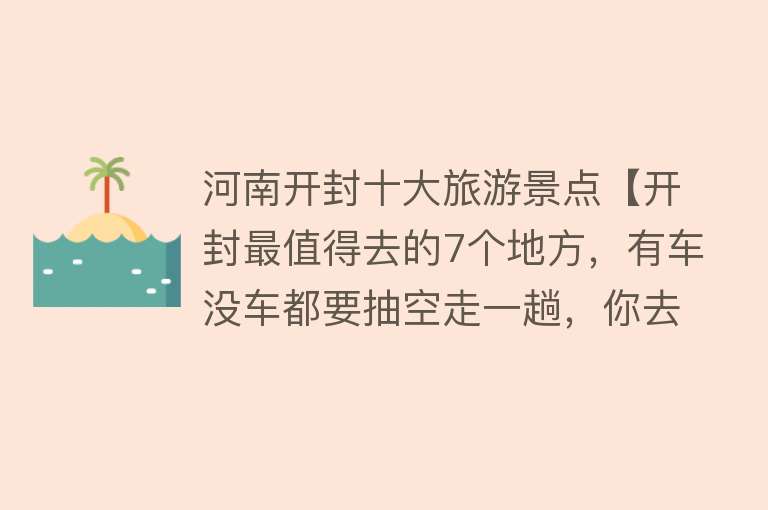 河南开封十大旅游景点【开封最值得去的7个地方，有车没车都要抽空走一趟，你去过哪个？】