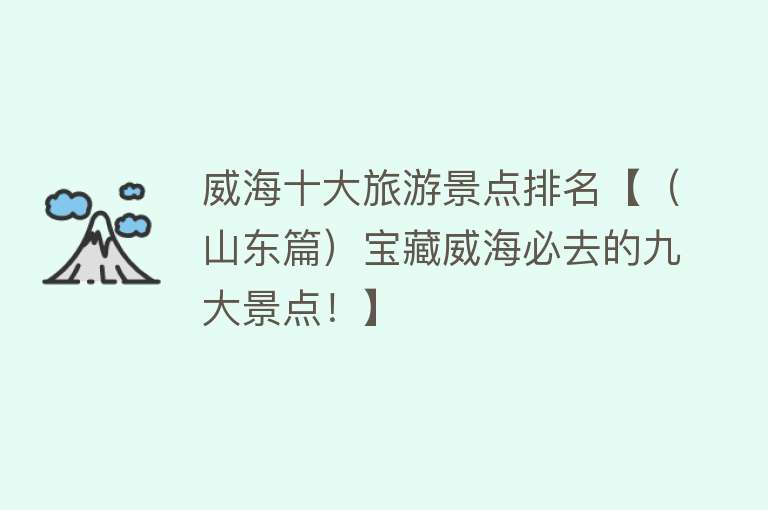 威海十大旅游景点排名【（山东篇）宝藏威海必去的九大景点！】