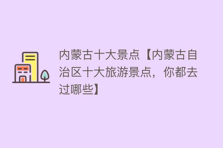 内蒙古十大景点【内蒙古自治区十大旅游景点，你都去过哪些】