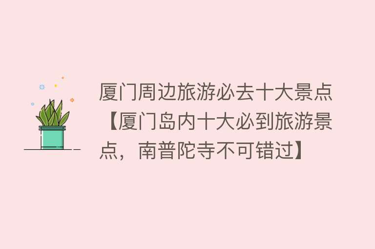 厦门周边旅游必去十大景点【厦门岛内十大必到旅游景点，南普陀寺不可错过】