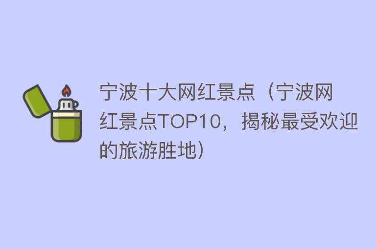 宁波十大网红景点（宁波网红景点TOP10，揭秘最受欢迎的旅游胜地）