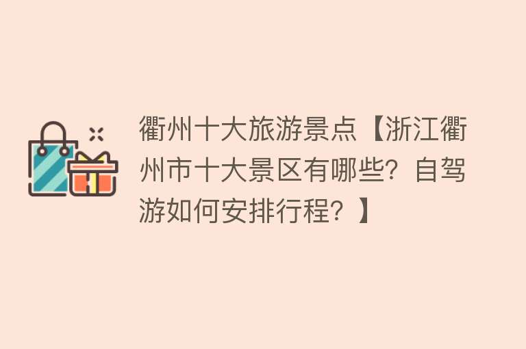 衢州十大旅游景点【浙江衢州市十大景区有哪些？自驾游如何安排行程？】