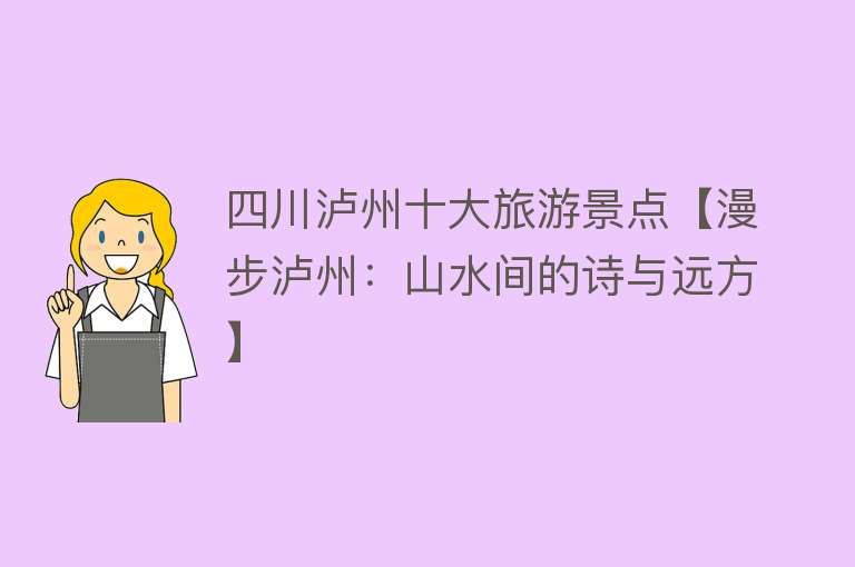 四川泸州十大旅游景点【漫步泸州：山水间的诗与远方】
