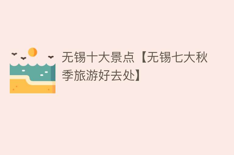 无锡十大景点【无锡七大秋季旅游好去处】