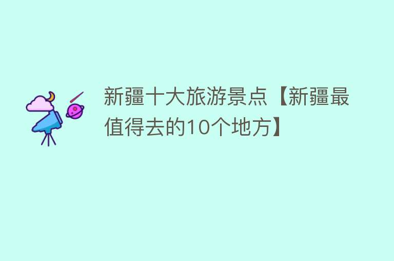 新疆十大旅游景点【新疆最值得去的10个地方】