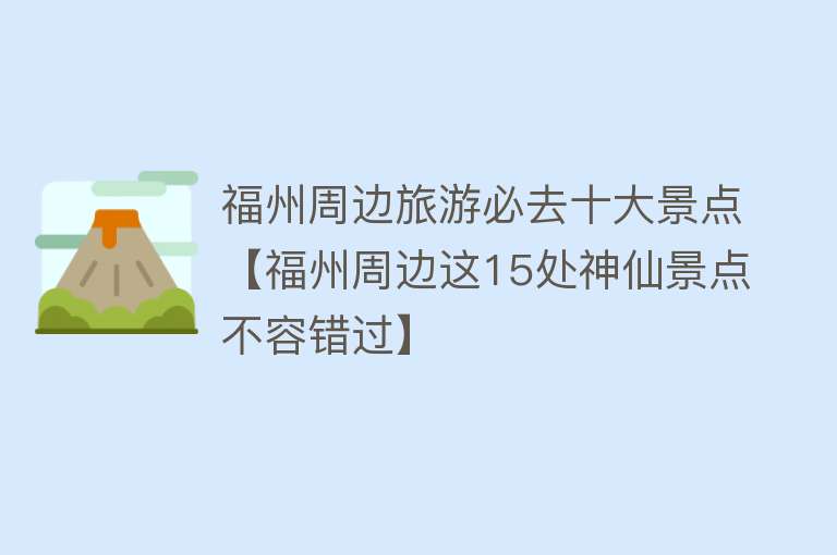福州周边旅游必去十大景点【福州周边这15处神仙景点不容错过】