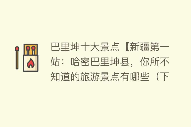 巴里坤十大景点【新疆第一站：哈密巴里坤县，你所不知道的旅游景点有哪些（下）】
