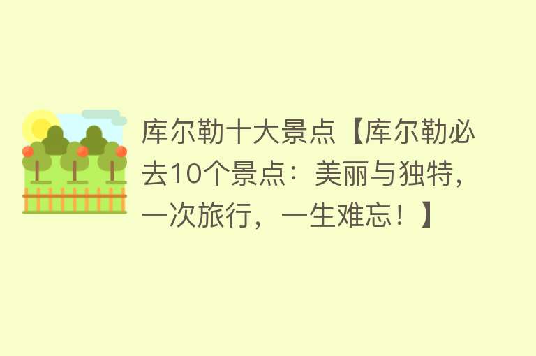 库尔勒十大景点【库尔勒必去10个景点：美丽与独特，一次旅行，一生难忘！】