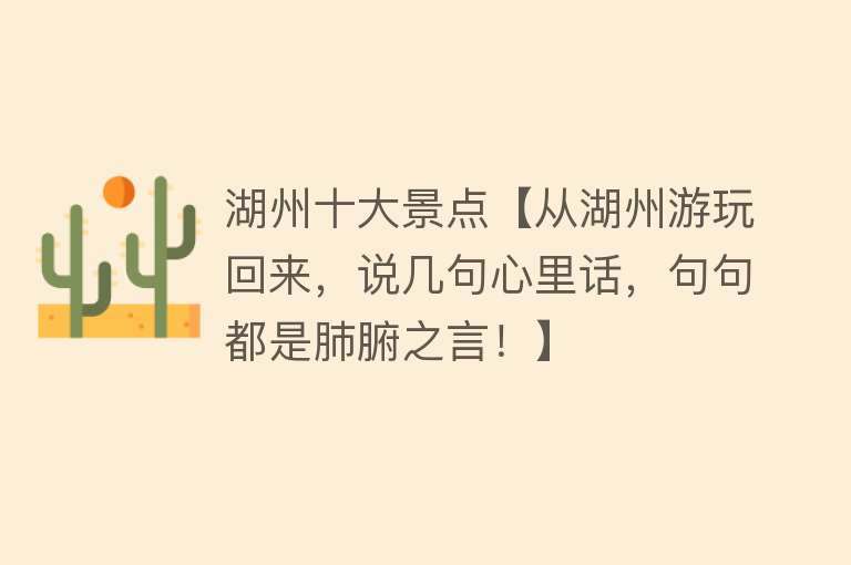 湖州十大景点【从湖州游玩回来，说几句心里话，句句都是肺腑之言！】