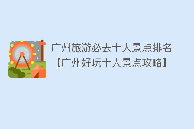 广州旅游必去十大景点排名【广州好玩十大景点攻略】