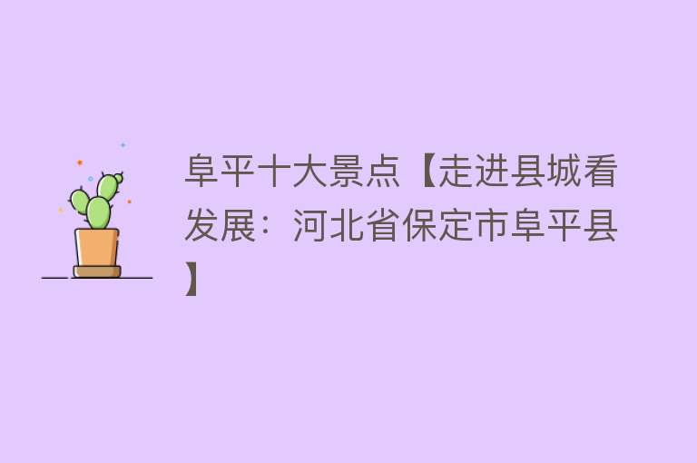 阜平十大景点【走进县城看发展：河北省保定市阜平县】