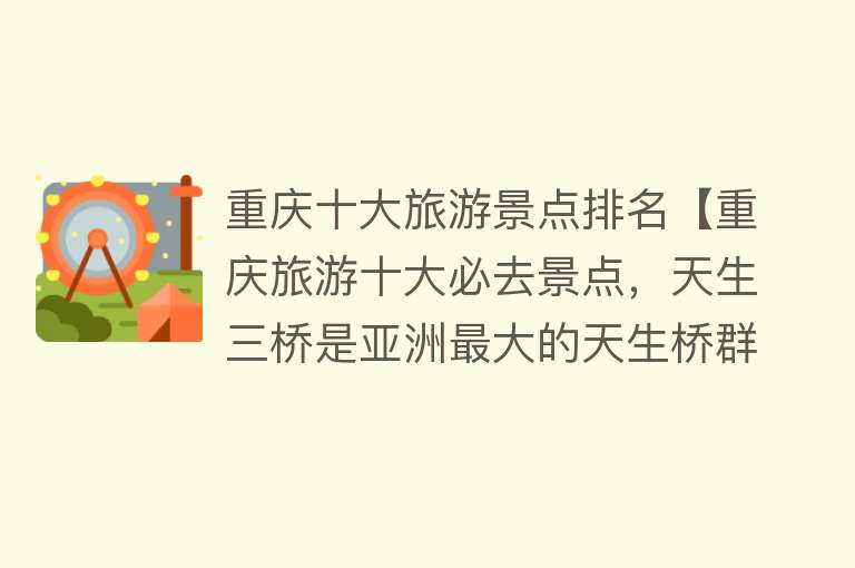 重庆十大旅游景点排名【重庆旅游十大必去景点，天生三桥是亚洲最大的天生桥群】