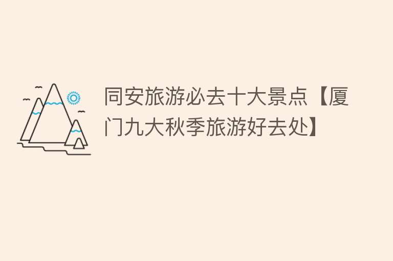 同安旅游必去十大景点【厦门九大秋季旅游好去处】