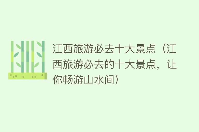 江西旅游必去十大景点（江西旅游必去的十大景点，让你畅游山水间）