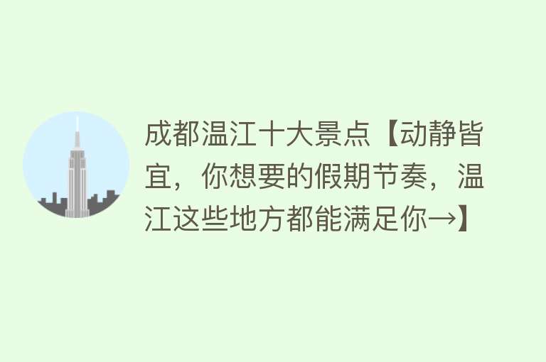 成都温江十大景点【动静皆宜，你想要的假期节奏，温江这些地方都能满足你→】