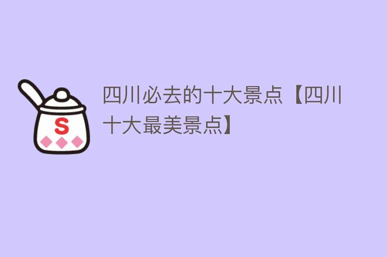 四川必去的十大景点【四川十大最美景点】