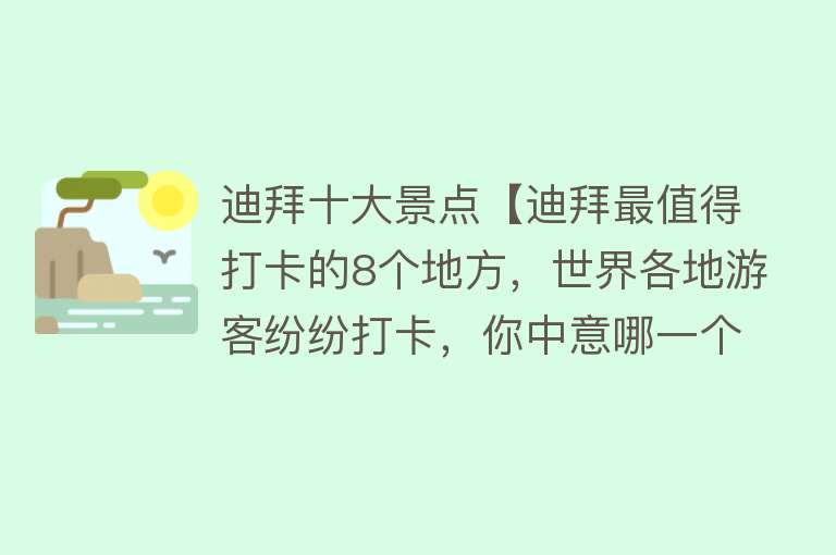 迪拜十大景点【迪拜最值得打卡的8个地方，世界各地游客纷纷打卡，你中意哪一个？】