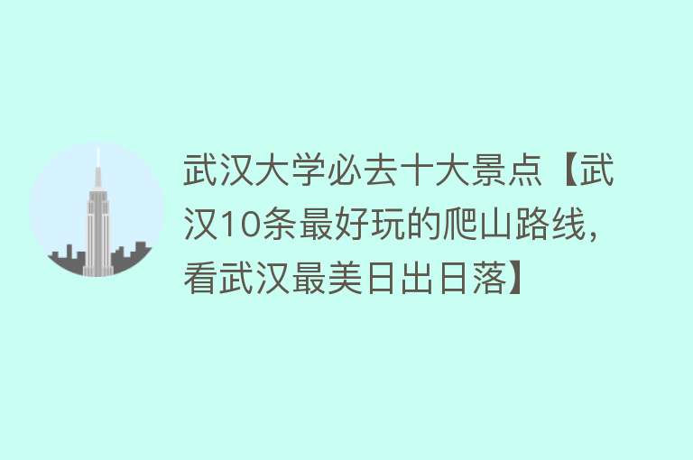 武汉大学必去十大景点【武汉10条最好玩的爬山路线，看武汉最美日出日落】