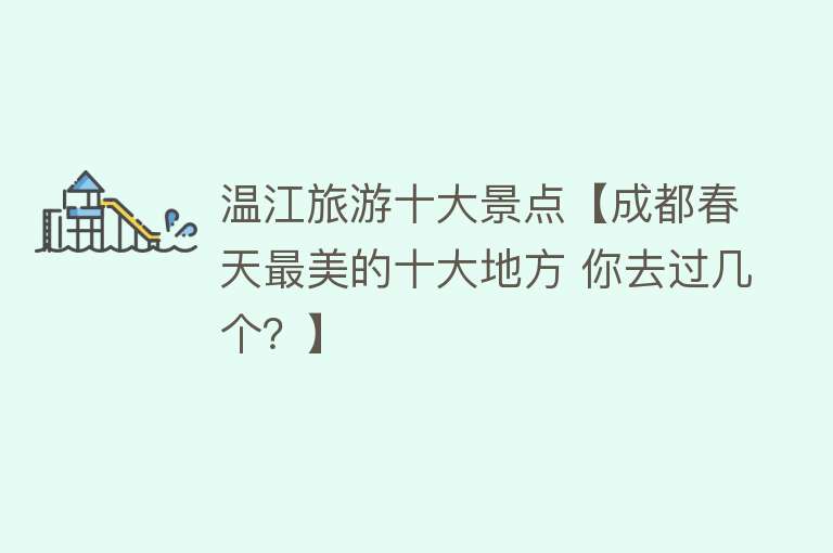 温江旅游十大景点【成都春天最美的十大地方 你去过几个？】