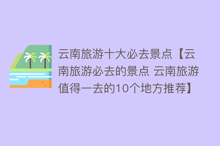 云南旅游十大必去景点【云南旅游必去的景点 云南旅游值得一去的10个地方推荐】