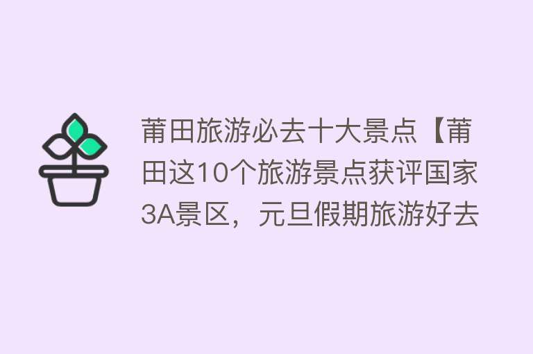 莆田旅游必去十大景点【莆田这10个旅游景点获评国家3A景区，元旦假期旅游好去处】