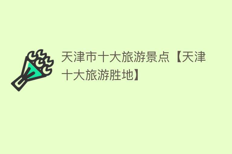 天津市十大旅游景点【天津十大旅游胜地】