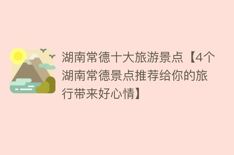 湖南常德十大旅游景点【4个湖南常德景点推荐给你的旅行带来好心情】