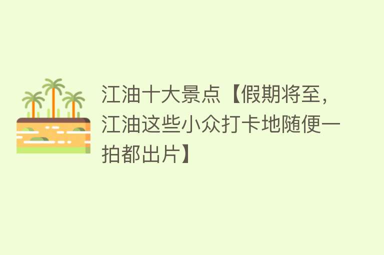 江油十大景点【假期将至，江油这些小众打卡地随便一拍都出片】