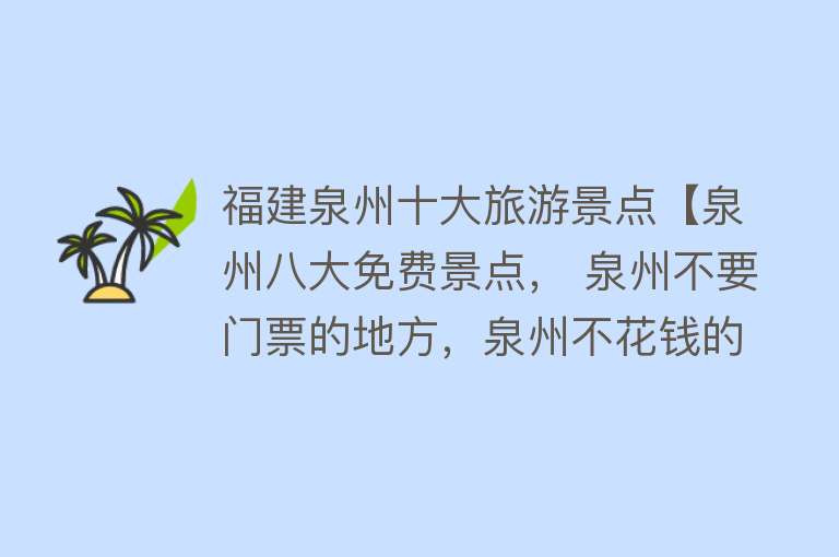 福建泉州十大旅游景点【泉州八大免费景点， 泉州不要门票的地方，泉州不花钱的景点】