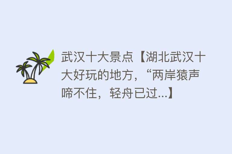 武汉十大景点【湖北武汉十大好玩的地方，“两岸猿声啼不住，轻舟已过...】