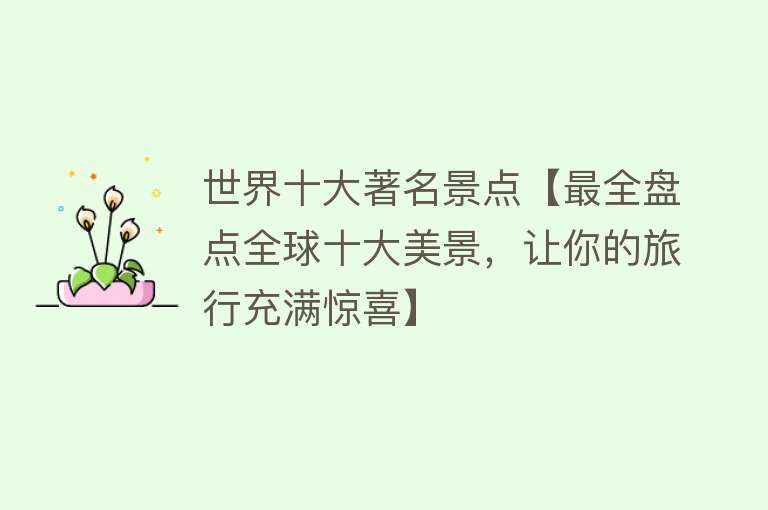 世界十大著名景点【最全盘点全球十大美景，让你的旅行充满惊喜】