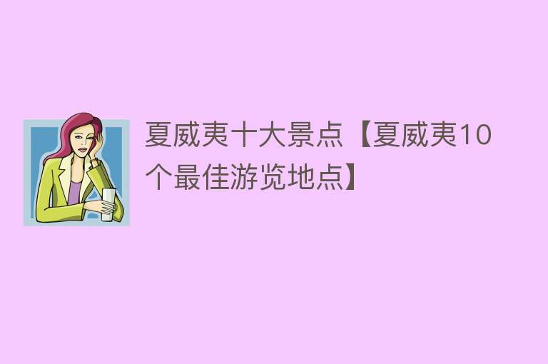 夏威夷十大景点【夏威夷10个最佳游览地点】