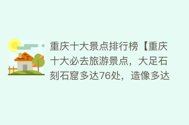 重庆十大景点排行榜【重庆十大必去旅游景点，大足石刻石窟多达76处，造像多达6万余躯，整个让人看起来十分的震撼】