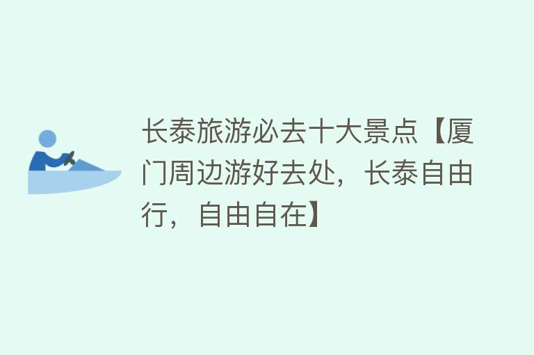 长泰旅游必去十大景点【厦门周边游好去处，长泰自由行，自由自在】