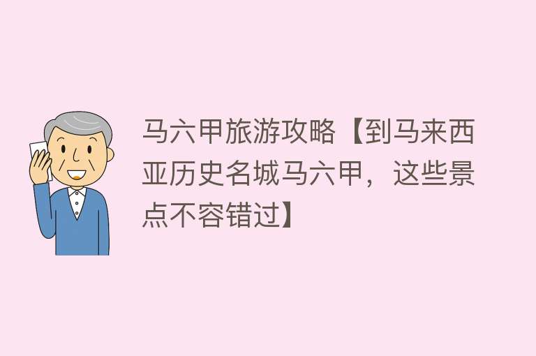 马六甲旅游攻略【到马来西亚历史名城马六甲，这些景点不容错过】