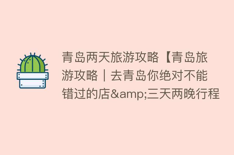 青岛两天旅游攻略【青岛旅游攻略｜去青岛你绝对不能错过的店&三天两晚行程路线！】