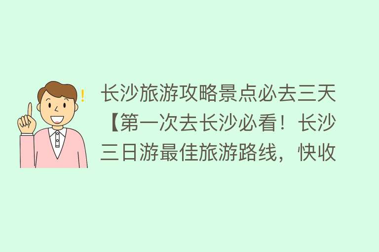 长沙旅游攻略景点必去三天【第一次去长沙必看！长沙三日游最佳旅游路线，快收藏！】