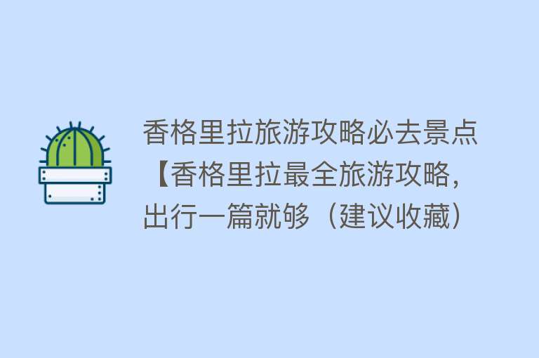 香格里拉旅游攻略必去景点【香格里拉最全旅游攻略，出行一篇就够（建议收藏）】